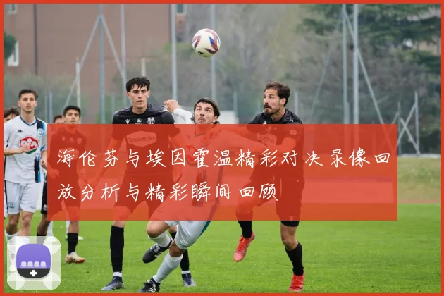 海伦芬与埃因霍温精彩对决录像回放分析与精彩瞬间回顾