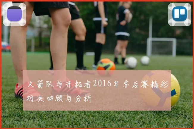 火箭队与开拓者2016年季后赛精彩对决回顾与分析