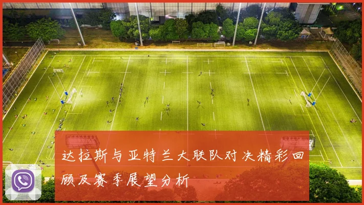 达拉斯与亚特兰大联队对决精彩回顾及赛季展望分析