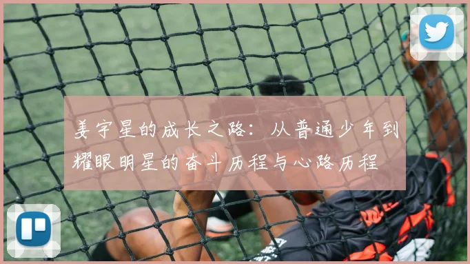 姜宇星的成长之路：从普通少年到耀眼明星的奋斗历程与心路历程