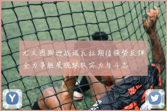 尤文图斯迎战诺瓦拉期待强势反弹全力争胜展现球队实力与斗志