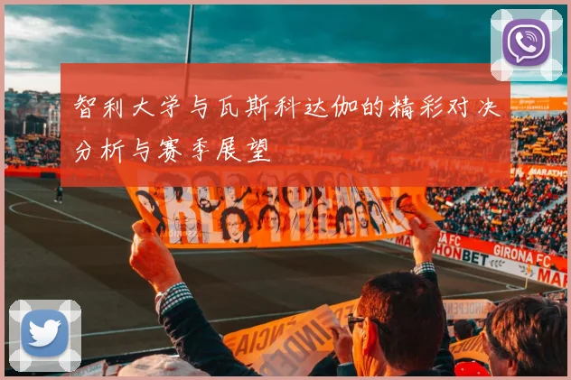 智利大学与瓦斯科达伽的精彩对决分析与赛季展望