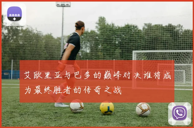 艾欧里亚与巴多的巅峰对决谁将成为最终胜者的传奇之战