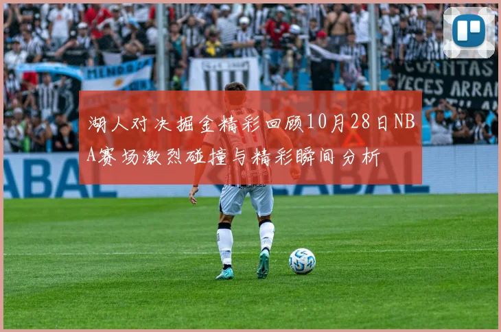 湖人对决掘金精彩回顾10月28日NBA赛场激烈碰撞与精彩瞬间分析