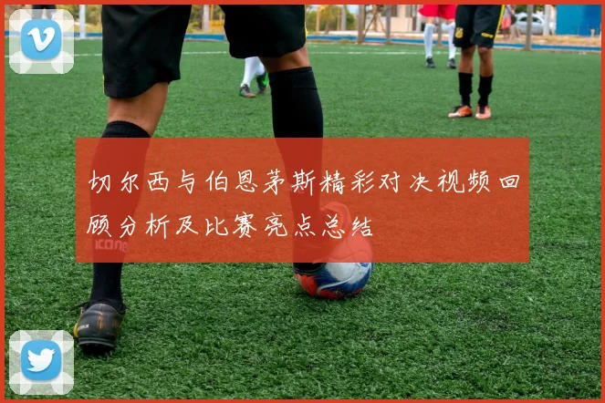 切尔西与伯恩茅斯精彩对决视频回顾分析及比赛亮点总结