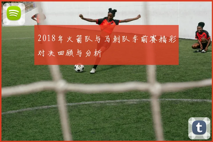 2018年火箭队与马刺队季前赛精彩对决回顾与分析
