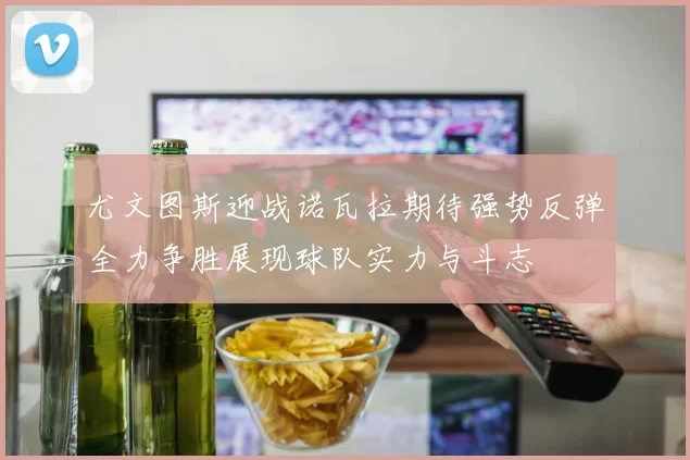 尤文图斯迎战诺瓦拉期待强势反弹全力争胜展现球队实力与斗志